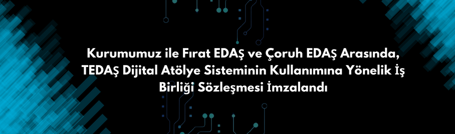 Kurumumuz ile Fırat EDAŞ ve Çoruh EDAŞ Arasında, TEDAŞ Dijital Atölye Sisteminin Kullanımına Yönelik İş Birliği Sözleşmesi İmzalandı